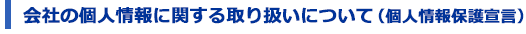 会社の個人情報に関する取り扱いについて(個人情報保護宣言)