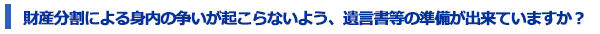 財産分割による身内の争いが起こらないよう、遺言書等の準備ができていますか？